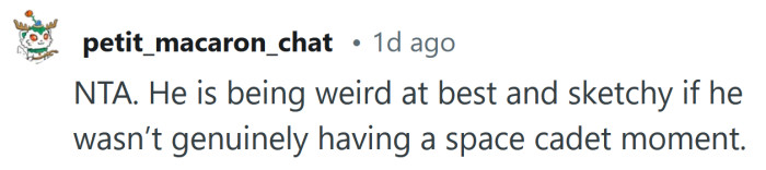 His behavior is weird at best.