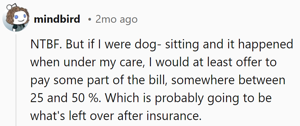 NTBF, but if roles were reversed, she'd offer 25-50% bill help—insurance leftovers might cover it!