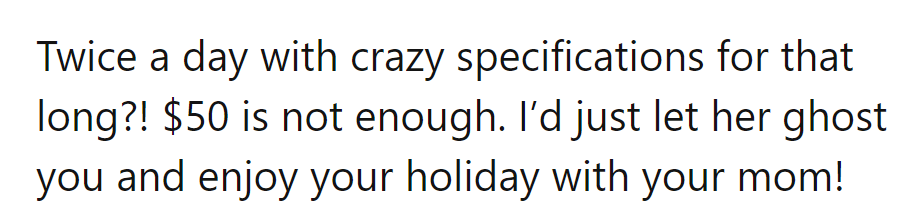 Twice daily for that long? $50? Nah, let her ghost and enjoy the holiday with mom!