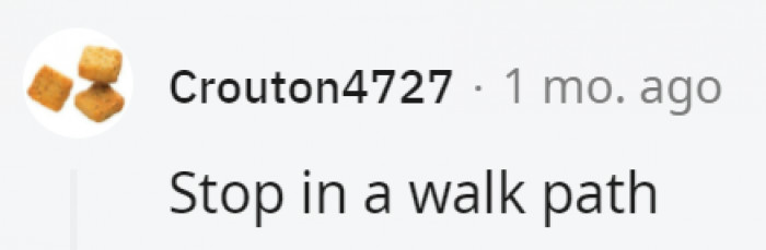 30. Everyone shouldn't have to be obligated to walk around them just because they wanted to stop in that moment