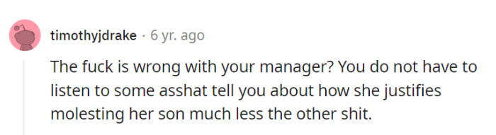 Listening to such disturbing justifications isn't in OP's job description, and professional boundaries are non-negotiable, especially in situations like these.