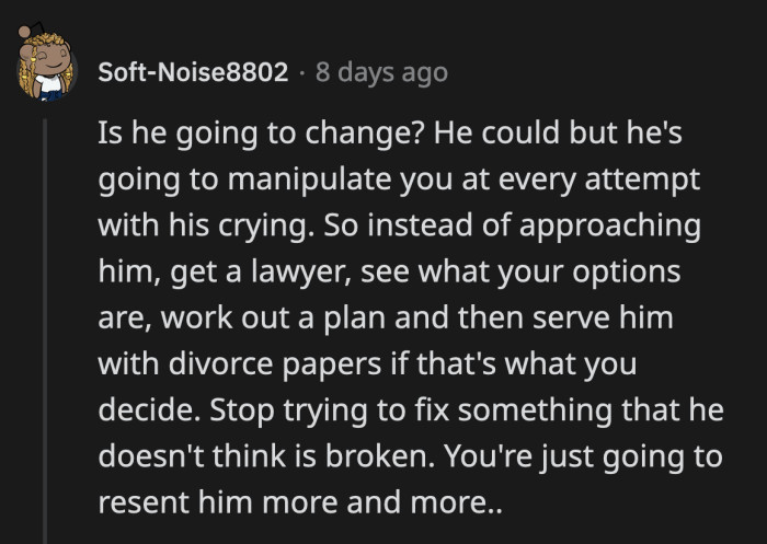 He is not going to change anytime soon because he sees nothing wrong with how he treats OP