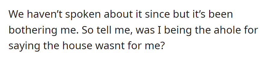 OP hasn't brought it up since, but it bothers her. She wonders if she was wrong for her comment about the house.