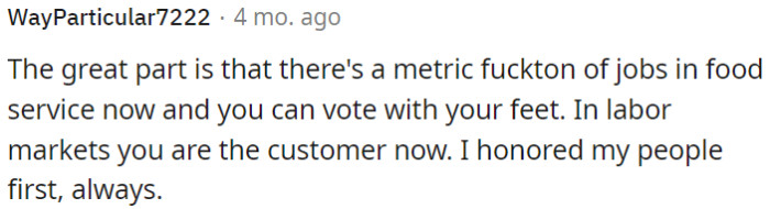 There are plenty of job opportunities in the food service industry, and OP has the power to choose where he works.