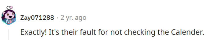 Exactly! If they can't manage a simple calendar check, the blame falls squarely on them, not on the individual in question.