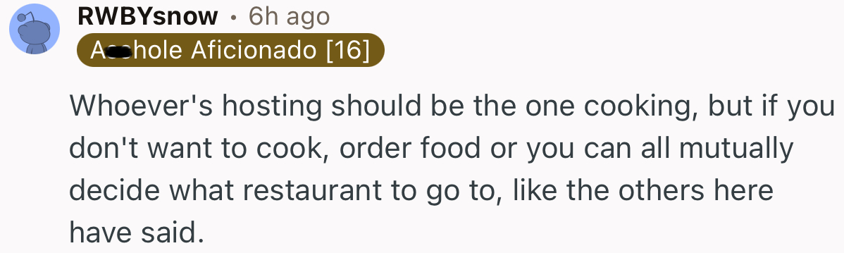 “Whoever's hosting should be the one cooking, but if you don't want to cook, order food.”
