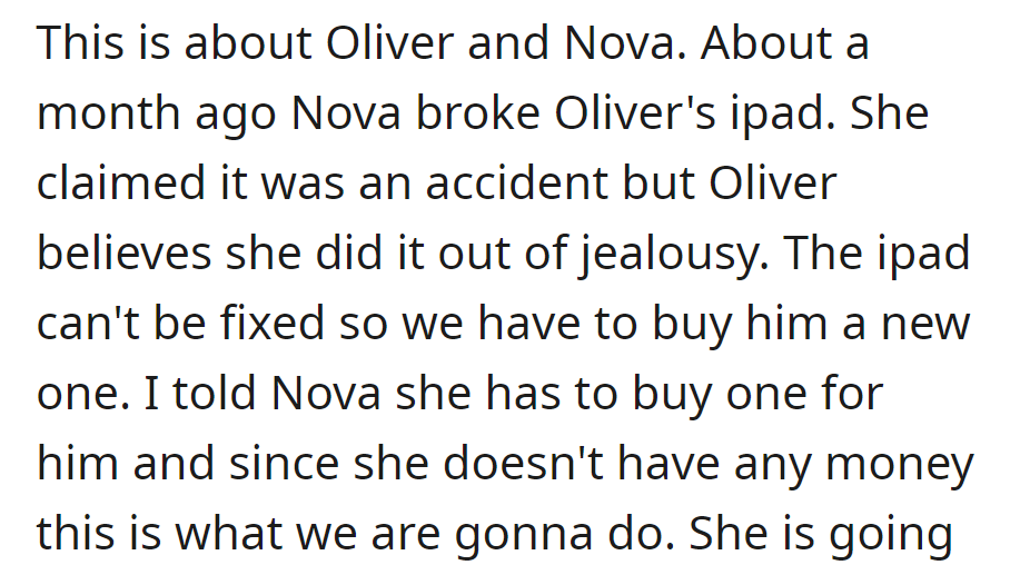 Nova broke Oliver's iPad a month ago. Accidental or not, OP told Nova she needed to buy him a new one, but since she had no money, OP had a plan...