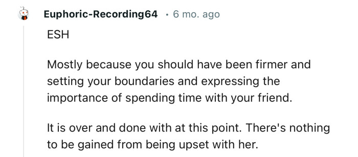 “You should have been firmer in setting your boundaries and expressing the importance of spending time with your friend.”