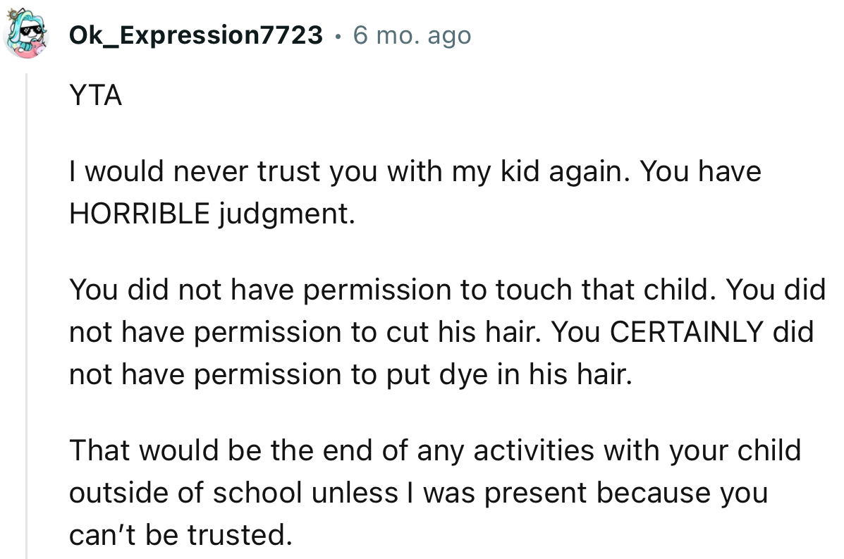 You did not have permission to cut his hair. You CERTAINLY did not have permission to put dye in his hair.
