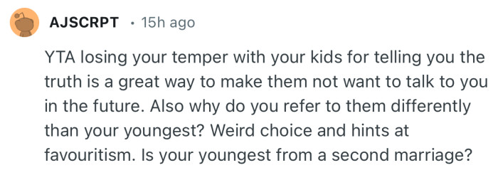 “YTA losing your temper with your kids for telling you the truth is a great way to make them not want to talk to you in the future.”