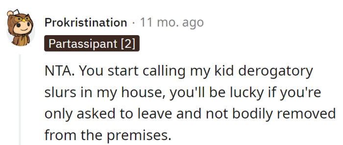 Tossing derogatory slurs at their kid in their house? Lucky if they're just shown the door and not escorted out with style.