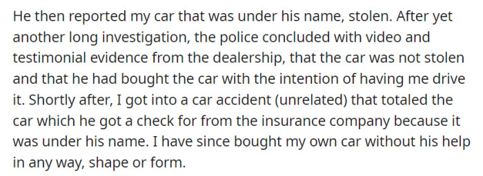 He falsely reported her car stolen, but an investigation revealed he had bought it for her. After an accident, he received the insurance payout because the car was in his name. She later bought her own car independently.