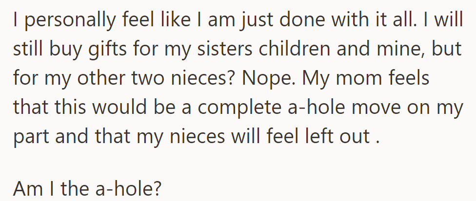 She's contemplating halting gifts for her other nieces due to feeling overwhelmed, but her mom fears it may cause hurt feelings.
