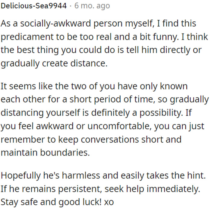 OP should address the issue directly or create gradual distance if uncomfortable.