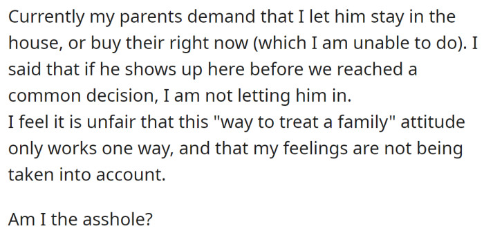 The OP's parents have sided with his brother, but the OP remains firm with his decision and feels his needs are being neglected: