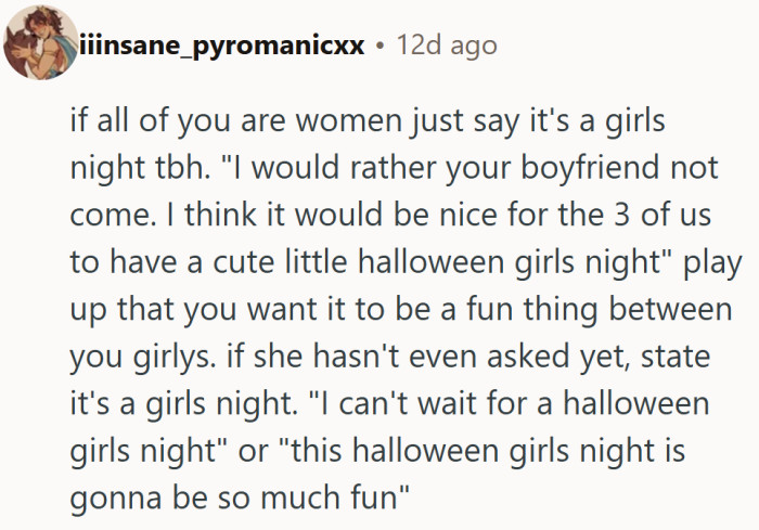 Nothing says “no boyfriends allowed” like a well-timed “girls’ night!” text with a sprinkle of glitter emojis.