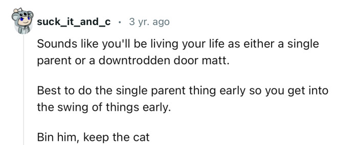 “Sounds like you'll be living your life as either a single parent or a downtrodden doormat.”