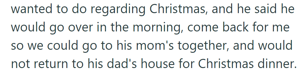 He'll visit his dad's in the morning, return for her, and they'll go to his mom's together, skipping Christmas dinner at his dad's.