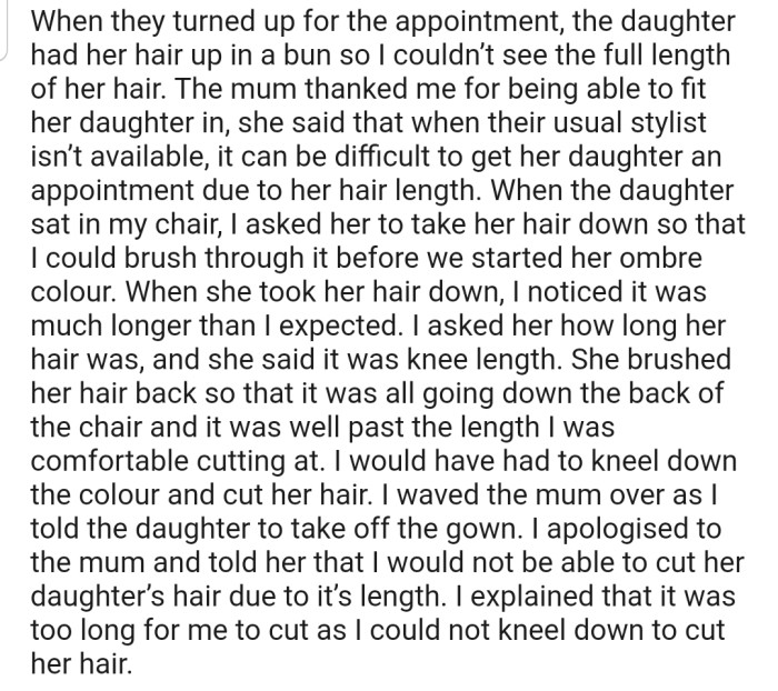 When the client and her daughter showed up, OP discovered that the hair was longer than waist length. This would require OP to kneel on their bad knee in order to properly work on the hair. Consequently, OP canceled the appointment.