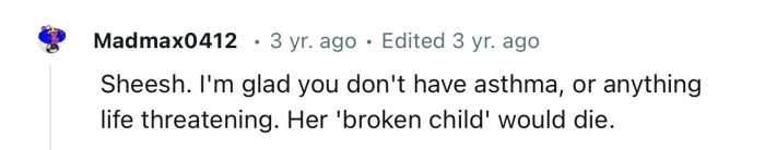 “I'm glad you don't have asthma, or anything life threatening.”