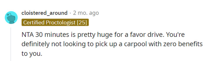 Indeed, 30 minutes is quite the detour for a favor. It's not a carpool if there are no benefits to the driver.