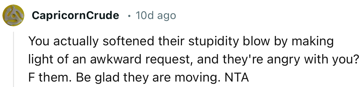 “You actually softened their stupidity blow by making light of an awkward request.”