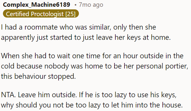 If he can't be bothered to use his keys, there's no reason for OP to always let him in.
