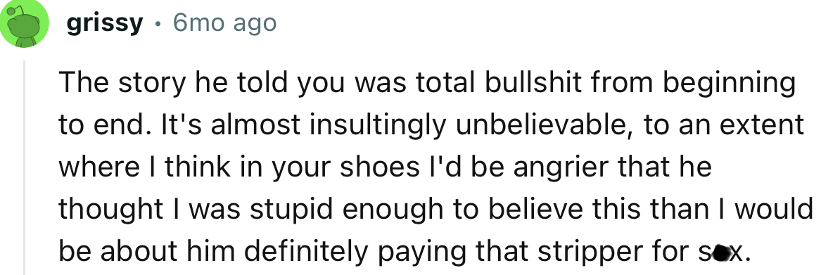 “The story he told you was total bullshit from beginning to end. It's almost insultingly unbelievable.”