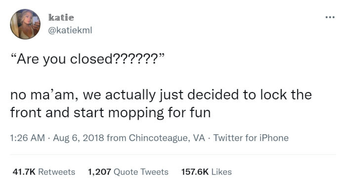 10. What makes you think we’re closed? No, we are just doing it for fun.