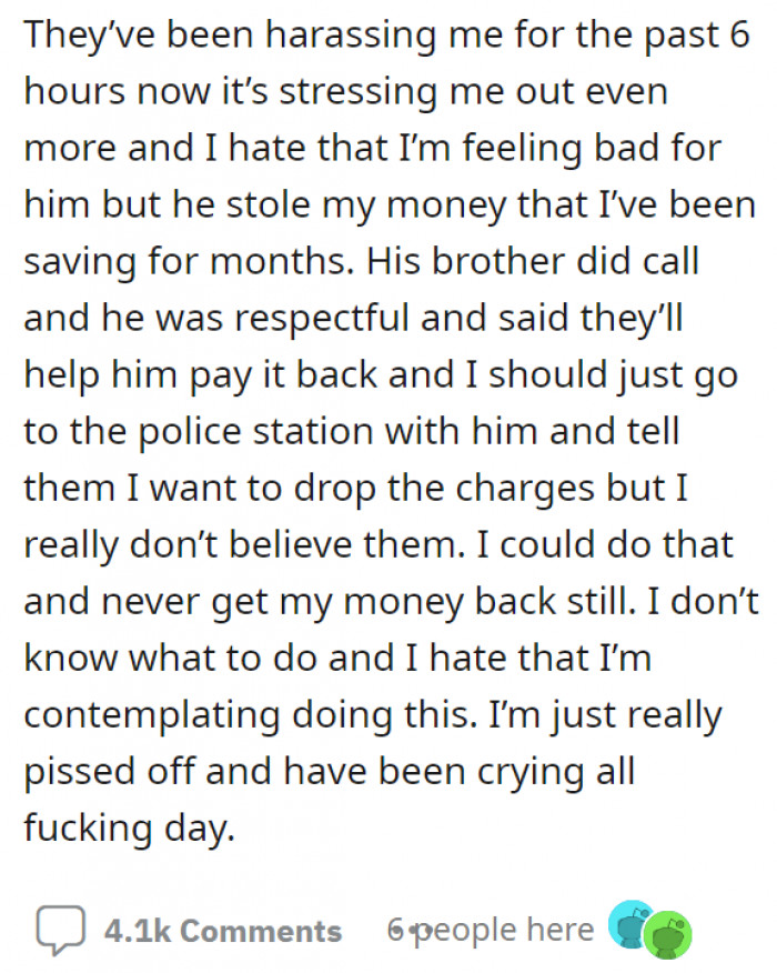 The boy's family found out and went on to harass OP, even though she was the victim in the situation. She was assured by her boyfriend's brother that they would help pay back the missing money, so she should just drop the charges she raised.