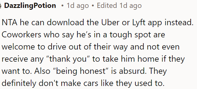 He can use Uber or Lyft instead; if coworkers think he's in a tough spot, they can drive him without expecting thanks.