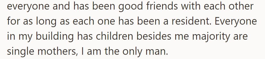The building's residents, mostly single mothers, are all long-time friends. OP is the sole man without children.