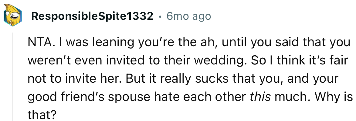 “NTA. I was leaning you’re the ah, until you said that you weren’t even invited to their wedding.”