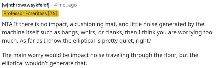 This comment gives her a little peace of mind, knowing that it shouldn't create a lot of impact noise because of the type of machine it is.