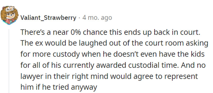 Chances of going to court are close to zero; he can't ask for more custody when he doesn't use his current time, and no lawyer would take that case.