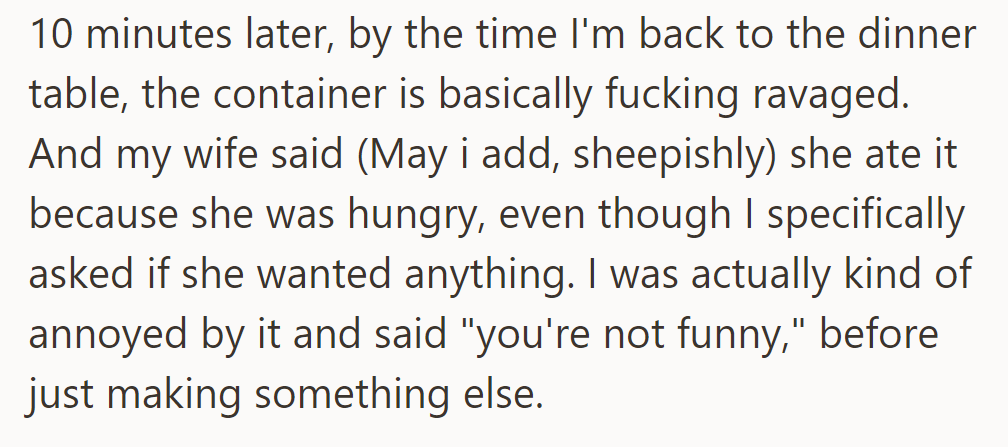 OP returned to find the container empty. His wife admitted to eating it despite his offer. Annoyed, he made something else.