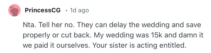 “My wedding was 15k and damn it we paid it ourselves. Your sister is acting entitled.”