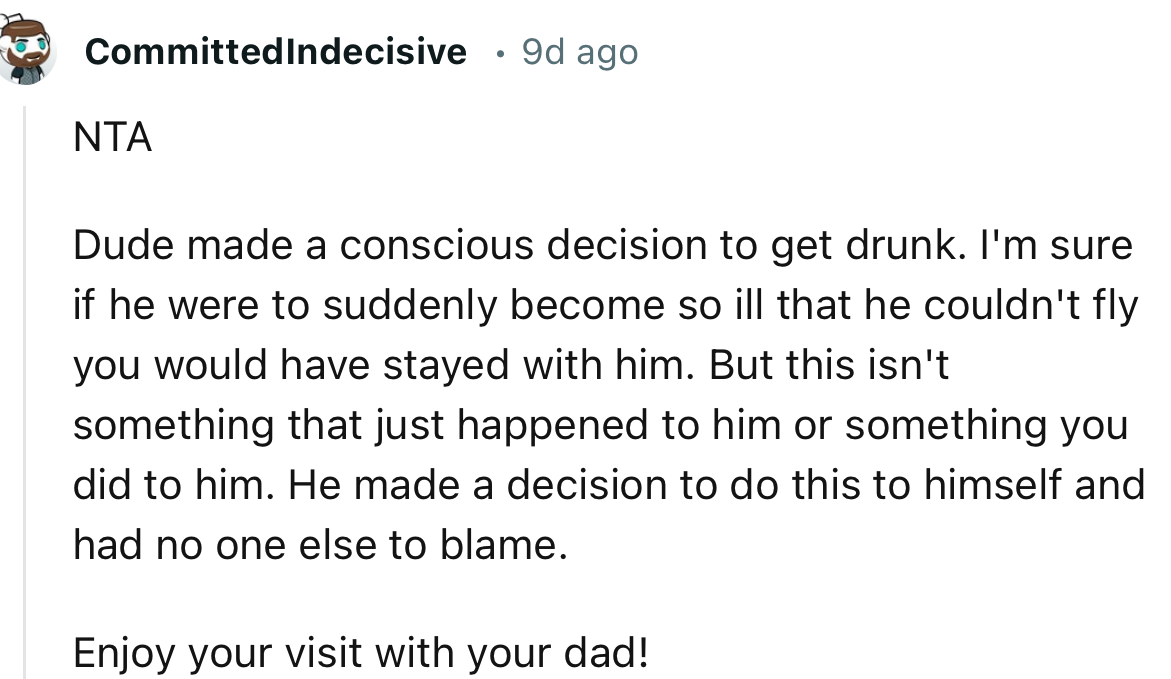“NTA. Dude made a conscious decision to get drunk.”
