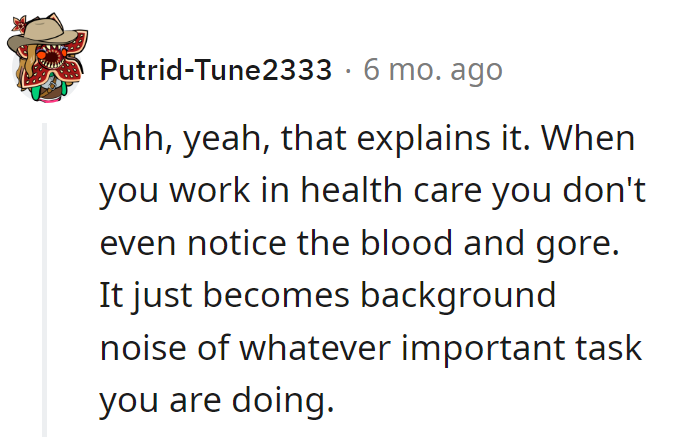 In healthcare, blood and gore are just background noise. Saving lives comes with its own soundtrack—messy but rhythmic!