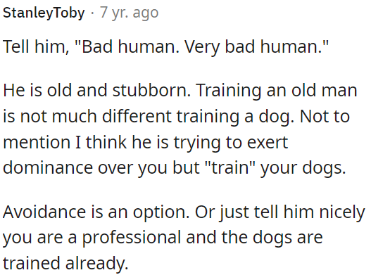 He's being difficult and acting as if he's in charge of training the dogs.