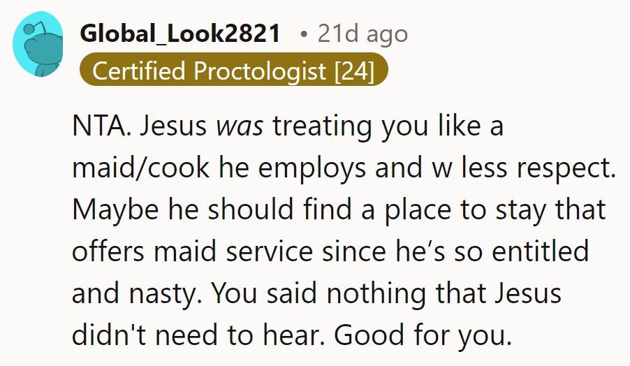 NTA. Jesus needs a reality check on shared responsibilities and respect. Maybe he should hire a maid.