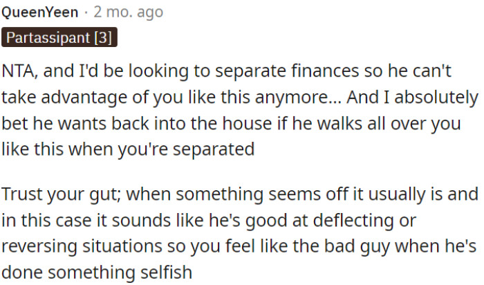 OP needs to consider separating their finances to prevent him from taking advantage of her.