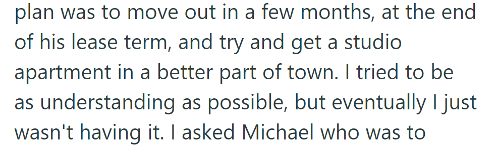 Michael aimed to move to a better area after his lease, eyeing a studio. Despite attempts to understand, the limit was reached.