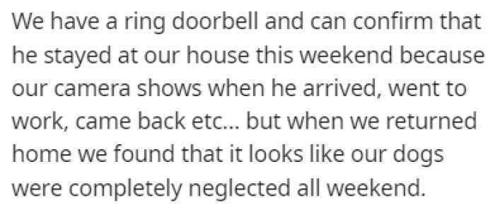 The cameras caught him showing up at the house and spending time there, but the dogs were clearly neglected all weekend