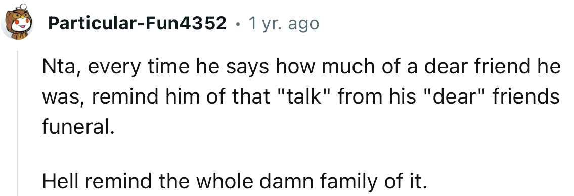 Someone needs to remind OP’s brother about what he said during his “dear friend’s” funeral