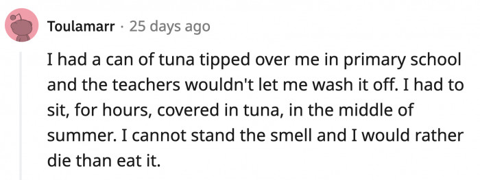 10. This is a good reason to hate canned tuna. Your teachers sound like horrible people.