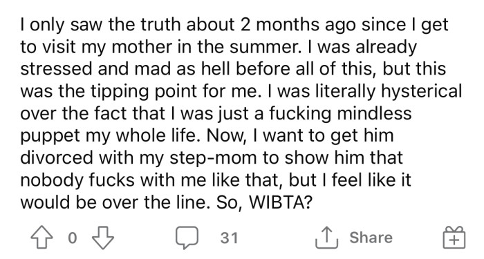 Now the OP says he wants to get his dad to divorce his stepmom to teach them a lesson.