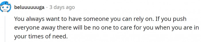 Have people close to you. Do not chase them away.