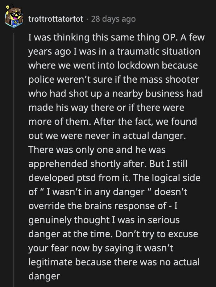 Even when you learn the truth that you were not in any real danger later on, your brain and body will remain on heightened alert because of your initial response to the situation.