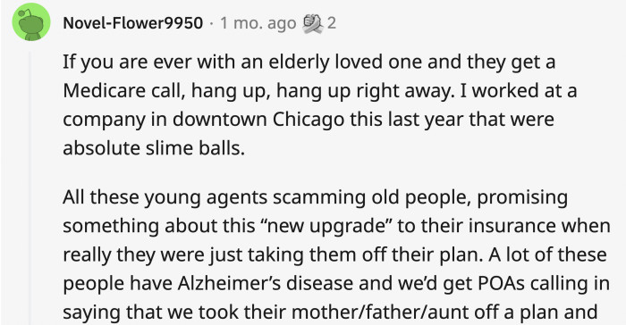 1. There are a lot of scams that go around mainly targeting old people